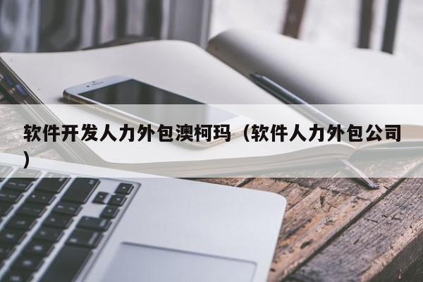 軟件開(kāi)發(fā)人力外包服務(wù)在澳柯瑪?shù)膶?shí)踐與價(jià)值探析
